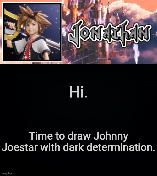 Hi. Time to draw Johnny Joestar with dark determination. | image tagged in jonathan's sixth temp | made w/ Imgflip meme maker