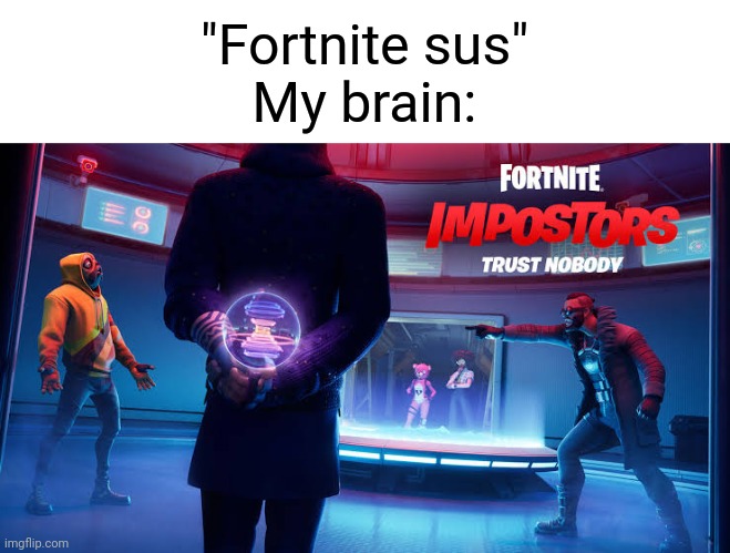 "Fortnite sus"
My brain: | made w/ Imgflip meme maker