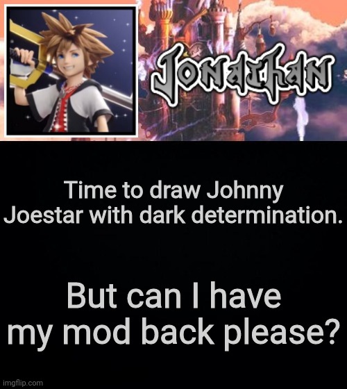 Time to draw Johnny Joestar with dark determination. But can I have my mod back please? | image tagged in jonathan's sixth temp | made w/ Imgflip meme maker