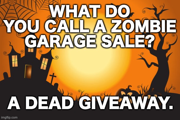 Dad Joke: The Sequel | WHAT DO YOU CALL A ZOMBIE GARAGE SALE? A DEAD GIVEAWAY. | image tagged in memes,unfunny | made w/ Imgflip meme maker