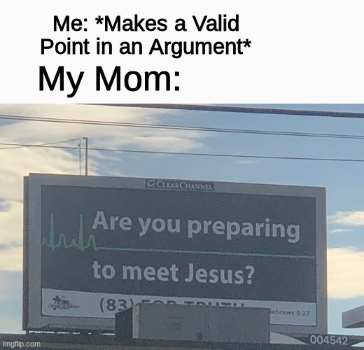 arguments | Me: *Makes a Valid Point in an Argument*; My Mom: | image tagged in are you preparing to meet jesus,funny,memes,argument,moms,jesus | made w/ Imgflip meme maker