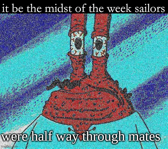 Morning sailors :\ | it be the midst of the week sailors; were half way through mates | image tagged in ahoy spongebob,mr krabs | made w/ Imgflip meme maker