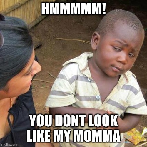 Third World Skeptical Kid |  HMMMMM! YOU DONT LOOK LIKE MY MOMMA | image tagged in memes,third world skeptical kid | made w/ Imgflip meme maker