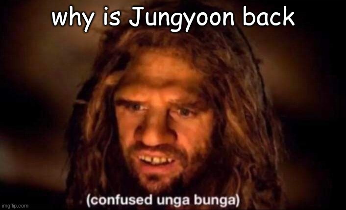 Confused Unga Bunga | why is Jungyoon back | made w/ Imgflip meme maker