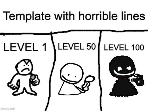 LEVEL UP | Template with horrible lines; LEVEL 100; LEVEL 50; LEVEL 1 | image tagged in blank white template,level up,little man,bob fnf | made w/ Imgflip meme maker