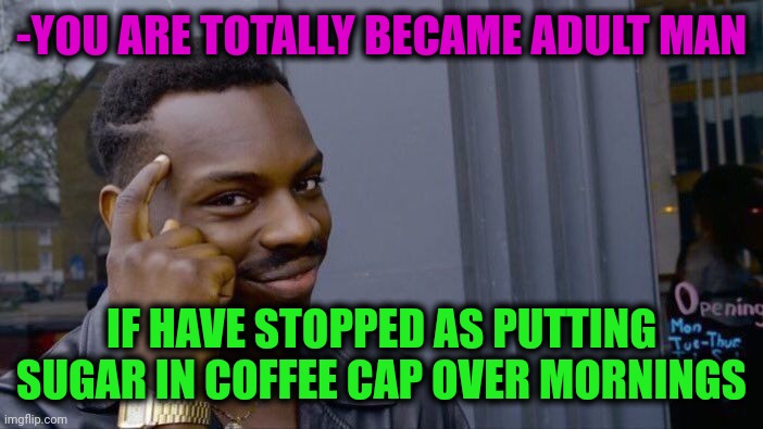-Congratulations! | -YOU ARE TOTALLY BECAME ADULT MAN; IF HAVE STOPPED AS PUTTING SUGAR IN COFFEE CAP OVER MORNINGS | image tagged in memes,roll safe think about it,congratulations,adult humor,coffee addict,sugar rush | made w/ Imgflip meme maker