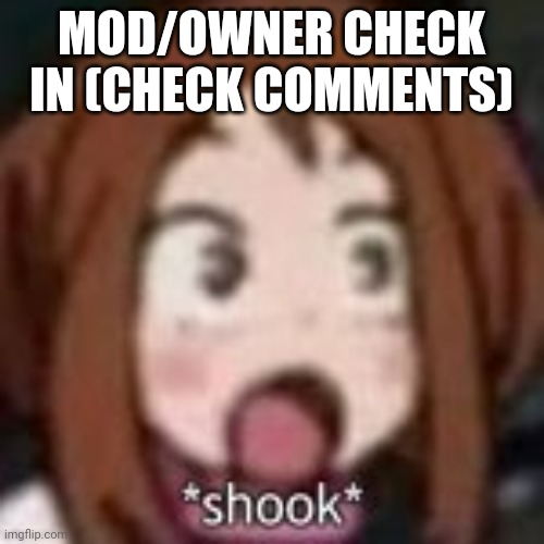 shook af | MOD/OWNER CHECK IN (CHECK COMMENTS) | image tagged in shook af | made w/ Imgflip meme maker
