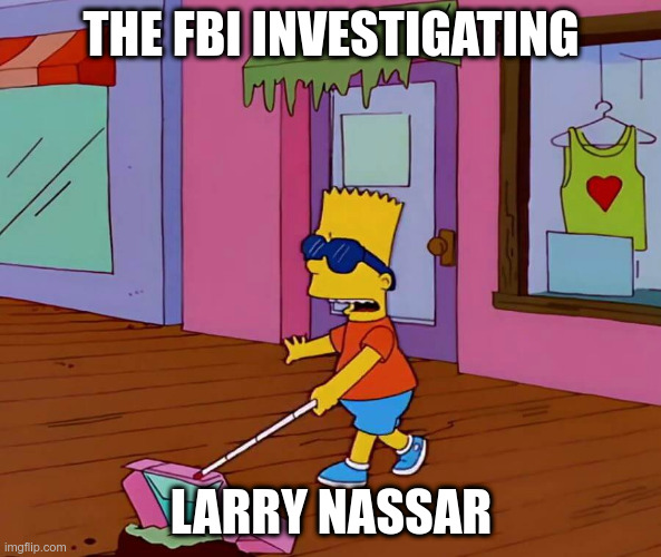 Totally Trustworthy | THE FBI INVESTIGATING; LARRY NASSAR | image tagged in fbi,larry nassar,political meme,blind bart | made w/ Imgflip meme maker