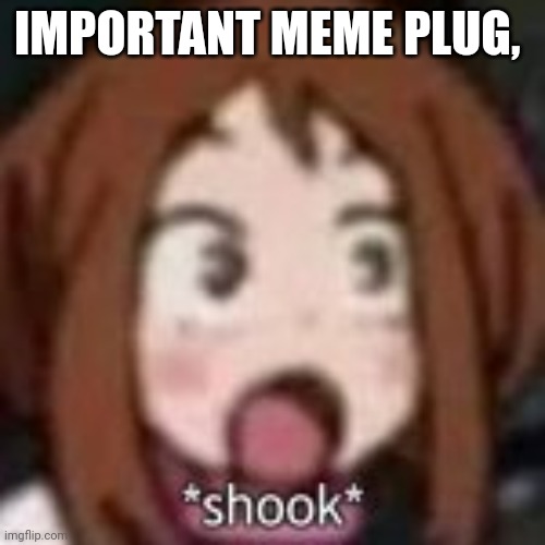 https://imgflip.com/i/5pgajr | IMPORTANT MEME PLUG, HTTPS://IMGFLIP.COM/I/5PGAJR | image tagged in shook af | made w/ Imgflip meme maker