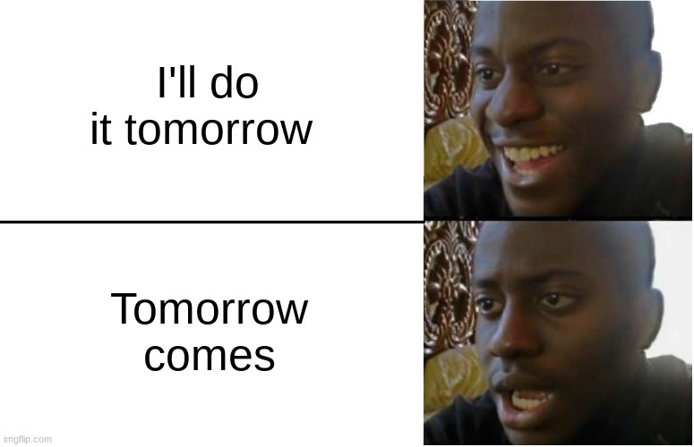 Disappointed Black Guy | I'll do it tomorrow; Tomorrow comes | image tagged in disappointed black guy | made w/ Imgflip meme maker