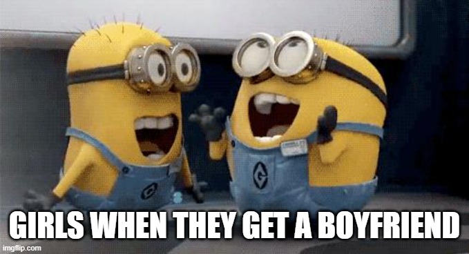 Excited Minions | GIRLS WHEN THEY GET A BOYFRIEND | image tagged in memes,excited minions | made w/ Imgflip meme maker