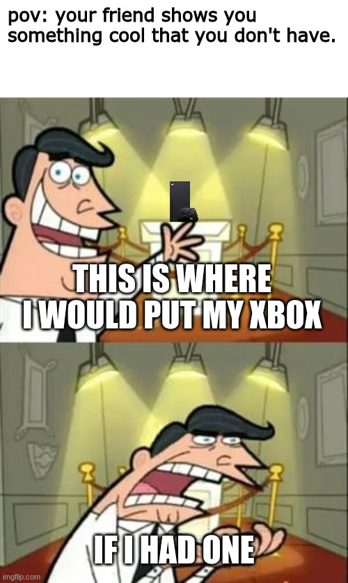 you can't deny this. |  pov: your friend shows you something cool that you don't have. THIS IS WHERE I WOULD PUT MY XBOX; IF I HAD ONE | image tagged in memes,this is where i'd put my trophy if i had one,relatable,admit it,funny | made w/ Imgflip meme maker