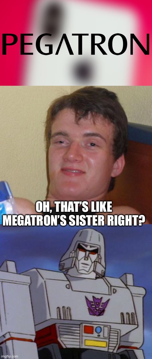 OH, THAT’S LIKE MEGATRON’S SISTER RIGHT? | image tagged in memes,10 guy,megatron64 | made w/ Imgflip meme maker