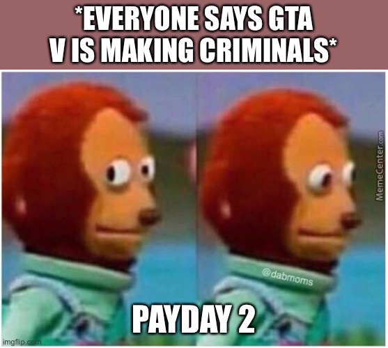 Yep * cloaker noises intensifies * | *EVERYONE SAYS GTA V IS MAKING CRIMINALS*; PAYDAY 2 | image tagged in awkward,oh no,oh wow are you actually reading these tags | made w/ Imgflip meme maker
