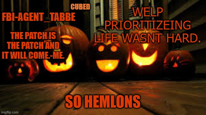 LMASOFDGIASPJTFN | WELP PRIORITIZEING LIFE WASNT HARD. SO HEMLONS | image tagged in my pumpkin temp | made w/ Imgflip meme maker