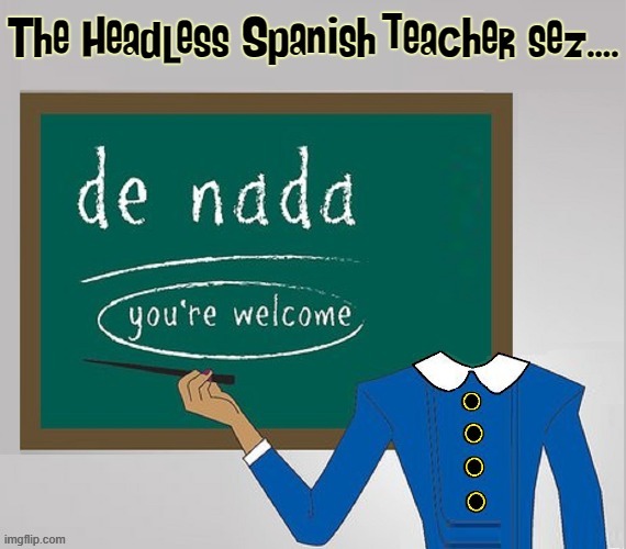 You Don't Hafta Have a Head to Teach Spanish, Thank You! | image tagged in headless,spanish,teacher,memes,thank you,you're welcome | made w/ Imgflip meme maker