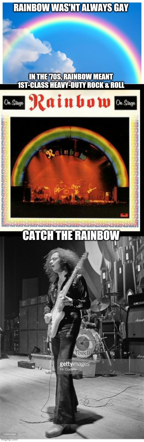 Rainbow Rising | RAINBOW WAS'NT ALWAYS GAY; IN THE '70S, RAINBOW MEANT 1ST-CLASS HEAVY-DUTY ROCK & ROLL; CATCH THE RAINBOW | image tagged in classic rock,deep | made w/ Imgflip meme maker