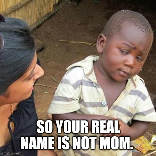 Oh wow. | SO YOUR REAL NAME IS NOT MOM. | image tagged in memes,third world skeptical kid | made w/ Imgflip meme maker