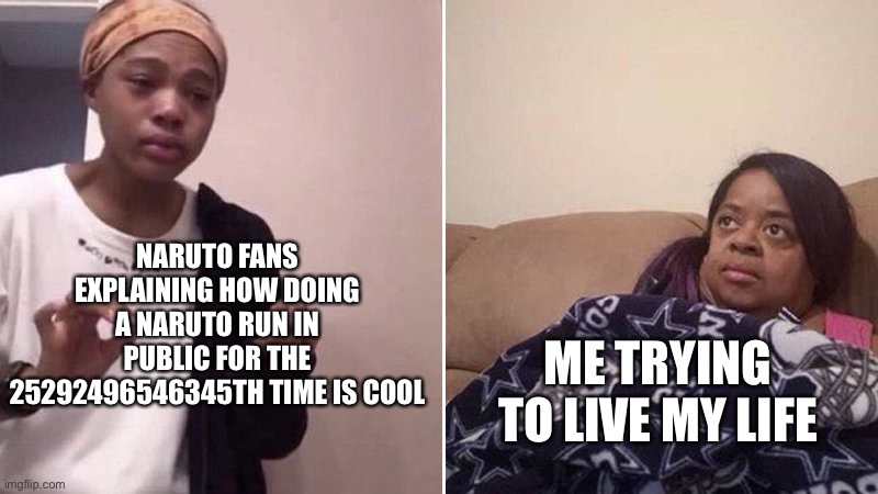 Anyone agree? | NARUTO FANS EXPLAINING HOW DOING A NARUTO RUN IN PUBLIC FOR THE 25292496546345TH TIME IS COOL; ME TRYING TO LIVE MY LIFE | image tagged in me explaining to my mom,naruto run,naruto,naruto sucks,anime sucks,anti anime,AnimeHate | made w/ Imgflip meme maker