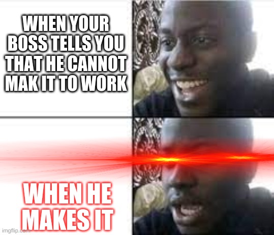 Boss memes | WHEN YOUR BOSS TELLS YOU THAT HE CANNOT MAK IT TO WORK; WHEN HE MAKES IT | image tagged in nani,h e m a d e i t | made w/ Imgflip meme maker