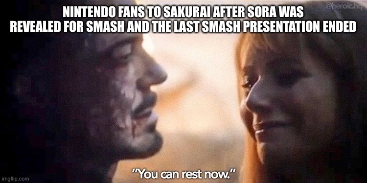 Sakurai can Rest Now… | NINTENDO FANS TO SAKURAI AFTER SORA WAS REVEALED FOR SMASH AND THE LAST SMASH PRESENTATION ENDED | image tagged in you can rest now,super smash bros,nintendo,memes,marvel | made w/ Imgflip meme maker