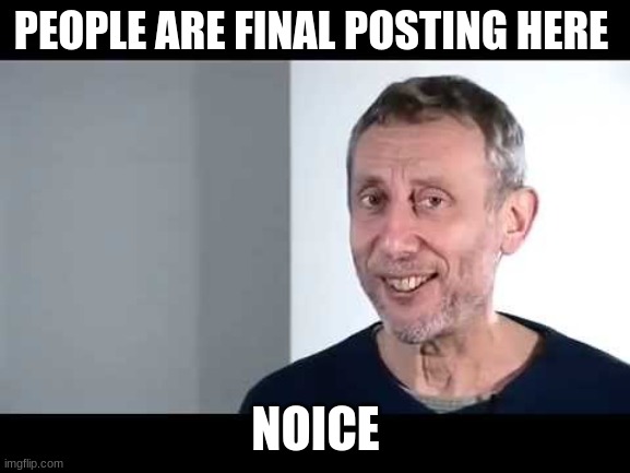 noice | PEOPLE ARE FINAL POSTING HERE; NOICE | image tagged in noice | made w/ Imgflip meme maker