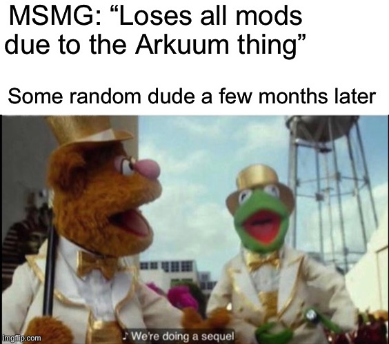 To top it all off, It came right after a massive war | MSMG: “Loses all mods due to the Arkuum thing”; Some random dude a few months later | image tagged in we're doing a sequel | made w/ Imgflip meme maker