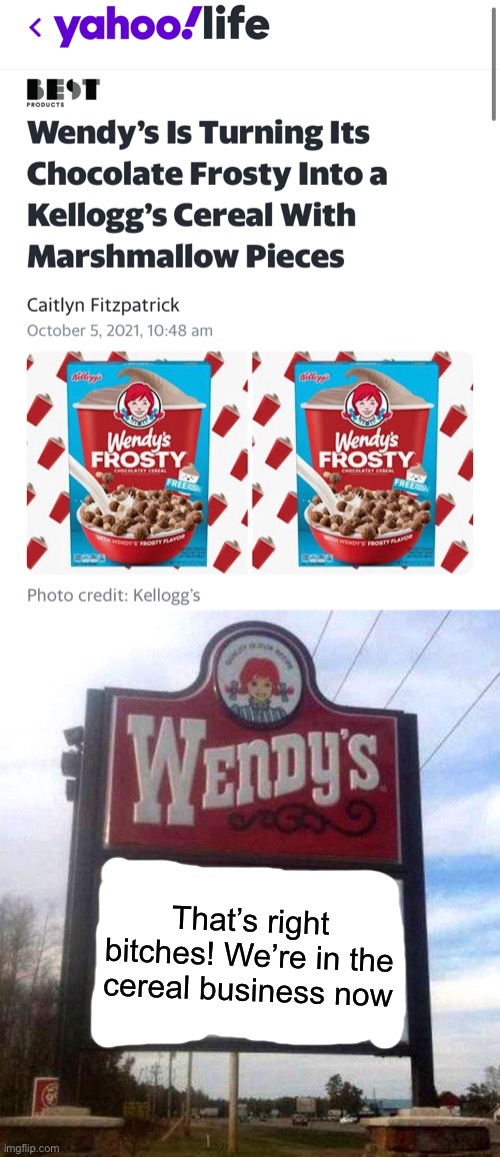 Wendy’s is taking risks.. |  That’s right bitches! We’re in the cereal business now | image tagged in wendy's sign,wendy's,cereal,frosty,memes | made w/ Imgflip meme maker