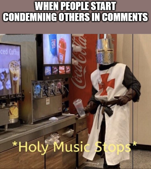 Love thy neighbor | WHEN PEOPLE START CONDEMNING OTHERS IN COMMENTS | image tagged in holy music stops,dank,christian,memes | made w/ Imgflip meme maker
