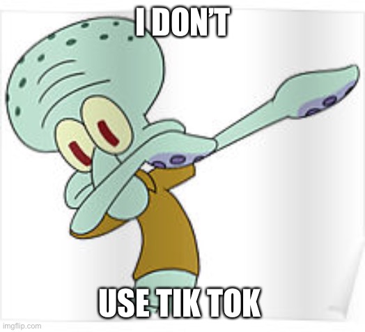 Dabbing Squidward | I DON’T USE TIK TOK | image tagged in dabbing squidward | made w/ Imgflip meme maker