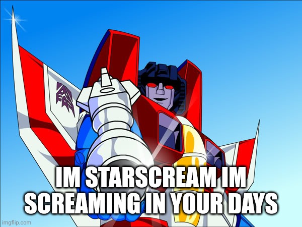 Starscream transformers | IM STARSCREAM IM SCREAMING IN YOUR DAYS | image tagged in starscream transformers,screaming | made w/ Imgflip meme maker