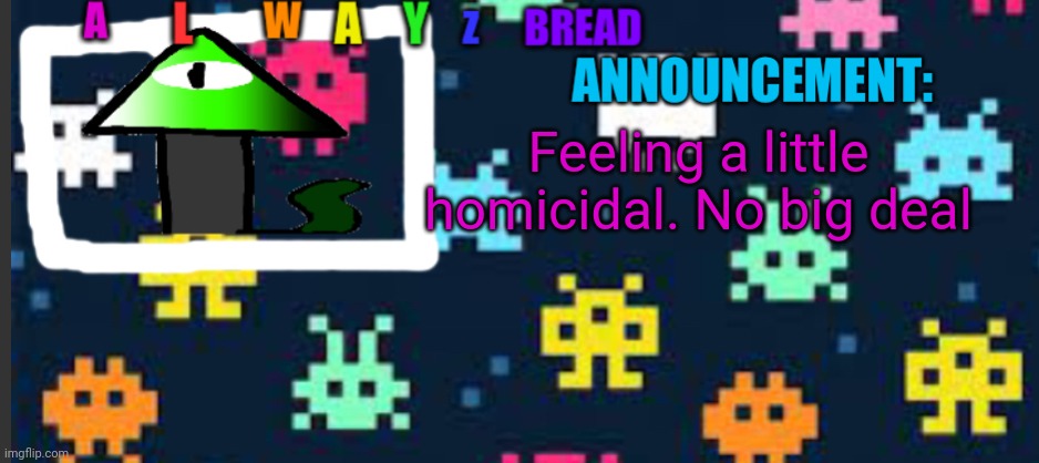 No big deal | Feeling a little homicidal. No big deal | image tagged in alwayzbread s template | made w/ Imgflip meme maker