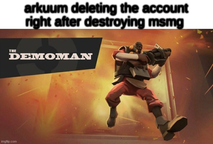 arkuum and tings | arkuum deleting the account right after destroying msmg | image tagged in the demoman | made w/ Imgflip meme maker
