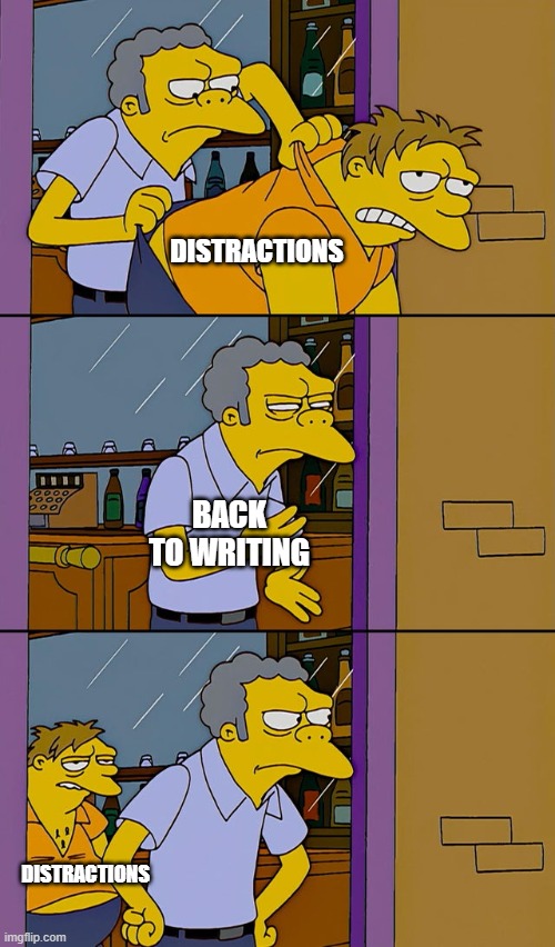 Writing Distractions Every.Single.Time |  DISTRACTIONS; BACK TO WRITING; DISTRACTIONS | image tagged in moe throws barney | made w/ Imgflip meme maker