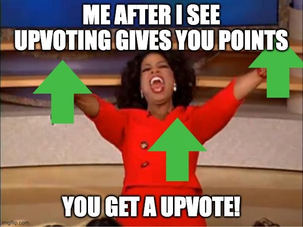 Oprah You Get A | ME AFTER I SEE UPVOTING GIVES YOU POINTS; YOU GET A UPVOTE! | image tagged in memes,oprah you get a | made w/ Imgflip meme maker