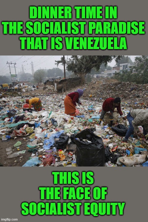 yep | DINNER TIME IN THE SOCIALIST PARADISE THAT IS VENEZUELA; THIS IS THE FACE OF SOCIALIST EQUITY | image tagged in socialism,democrats | made w/ Imgflip meme maker