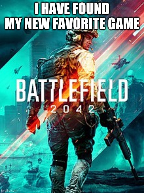 BF 2042 | I HAVE FOUND MY NEW FAVORITE GAME | image tagged in bf 2042 | made w/ Imgflip meme maker