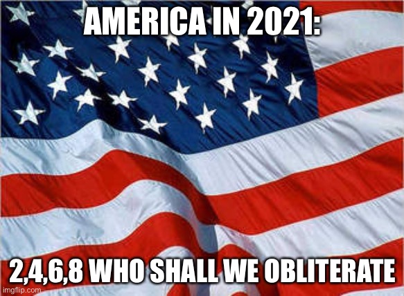 Boom | AMERICA IN 2021:; 2,4,6,8 WHO SHALL WE OBLITERATE | image tagged in usa flag,usa | made w/ Imgflip meme maker