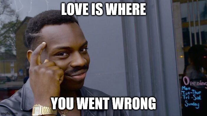 Roll Safe Think About It | LOVE IS WHERE; YOU WENT WRONG | image tagged in memes,roll safe think about it | made w/ Imgflip meme maker