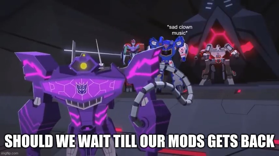 *sad clown noise* | SHOULD WE WAIT TILL OUR MODS GETS BACK | image tagged in sad clown noise | made w/ Imgflip meme maker