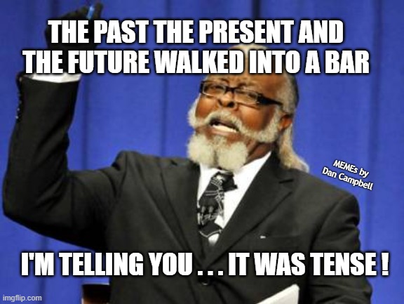 Too Damn High Meme | THE PAST THE PRESENT AND THE FUTURE WALKED INTO A BAR; MEMEs by Dan Campbell; I'M TELLING YOU . . . IT WAS TENSE ! | image tagged in memes,too damn high | made w/ Imgflip meme maker