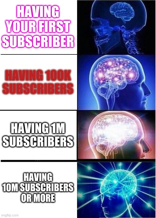 Expanding Brain | HAVING YOUR FIRST SUBSCRIBER; HAVING 100K SUBSCRIBERS; HAVING 1M SUBSCRIBERS; HAVING 10M SUBSCRIBERS OR MORE | image tagged in memes,expanding brain | made w/ Imgflip meme maker