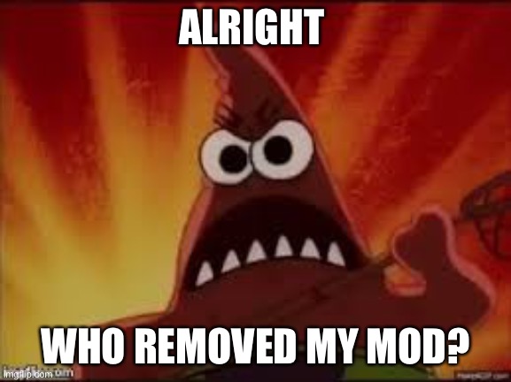 Angry Patrick | ALRIGHT; WHO REMOVED MY MOD? | image tagged in angry patrick | made w/ Imgflip meme maker