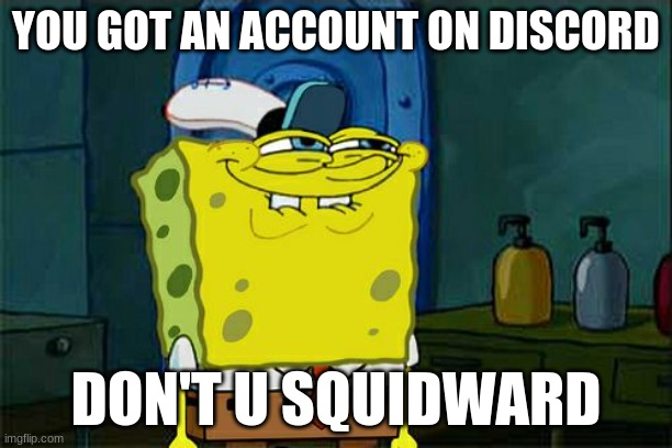 Hehehehehehehehehe | YOU GOT AN ACCOUNT ON DISCORD; DON'T U SQUIDWARD | image tagged in memes,don't you squidward | made w/ Imgflip meme maker