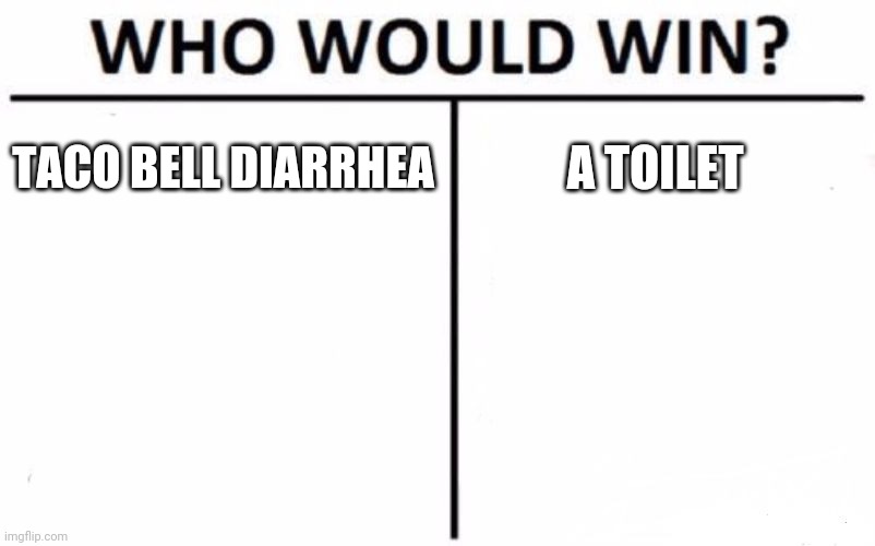 Who Would Win? Meme | TACO BELL DIARRHEA; A TOILET | image tagged in memes,who would win | made w/ Imgflip meme maker