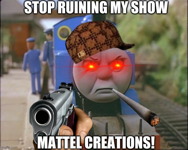 thomas is angry. | STOP RUINING MY SHOW; MATTEL CREATIONS! | image tagged in thomas the tank engine | made w/ Imgflip meme maker