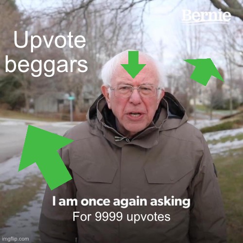 Upvote beggars be like | Upvote beggars; For 9999 upvotes | image tagged in memes,bernie i am once again asking for your support | made w/ Imgflip meme maker