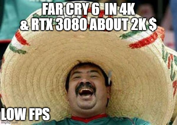 mexican | FAR CRY 6  IN 4K & RTX 3080 ABOUT 2K $; LOW FPS | image tagged in mexican | made w/ Imgflip meme maker
