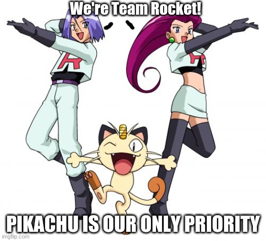 Like you can literally catch any other Pokemon... | We're Team Rocket! PIKACHU IS OUR ONLY PRIORITY | image tagged in memes,team rocket,bruh,pokemon | made w/ Imgflip meme maker