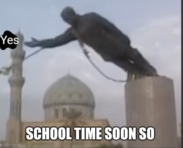 Also could I have my mod back-? | SCHOOL TIME SOON SO | image tagged in yes statue | made w/ Imgflip meme maker